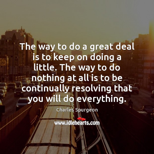 The way to do a great deal is to keep on doing Charles Spurgeon Picture Quote