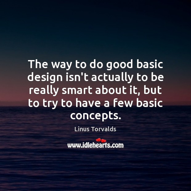The way to do good basic design isn’t actually to be really Linus Torvalds Picture Quote