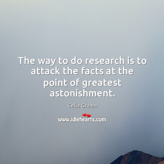 The way to do research is to attack the facts at the point of greatest astonishment. Celia Green Picture Quote
