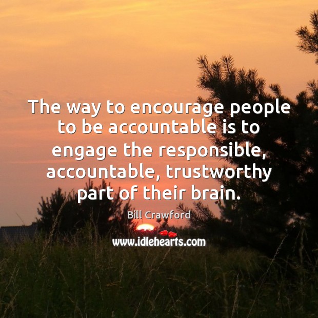 The way to encourage people to be accountable is to engage the Bill Crawford Picture Quote