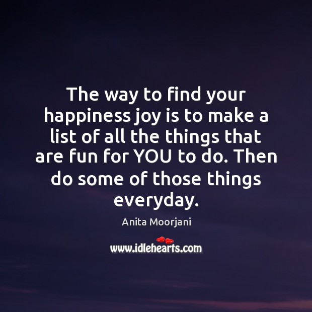 The way to find your happiness joy is to make a list Anita Moorjani Picture Quote