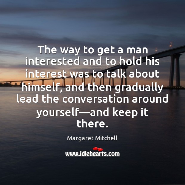 The way to get a man interested and to hold his interest Margaret Mitchell Picture Quote