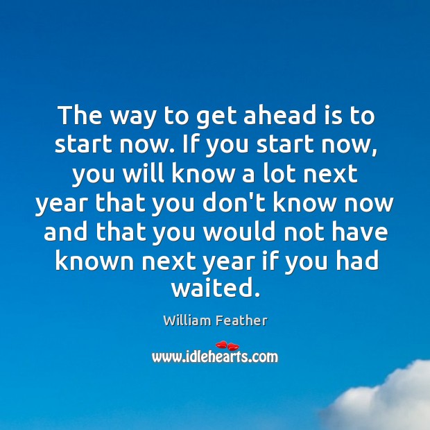 The way to get ahead is to start now. If you start William Feather Picture Quote