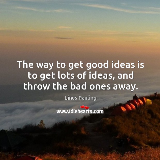 The way to get good ideas is to get lots of ideas, and throw the bad ones away. 