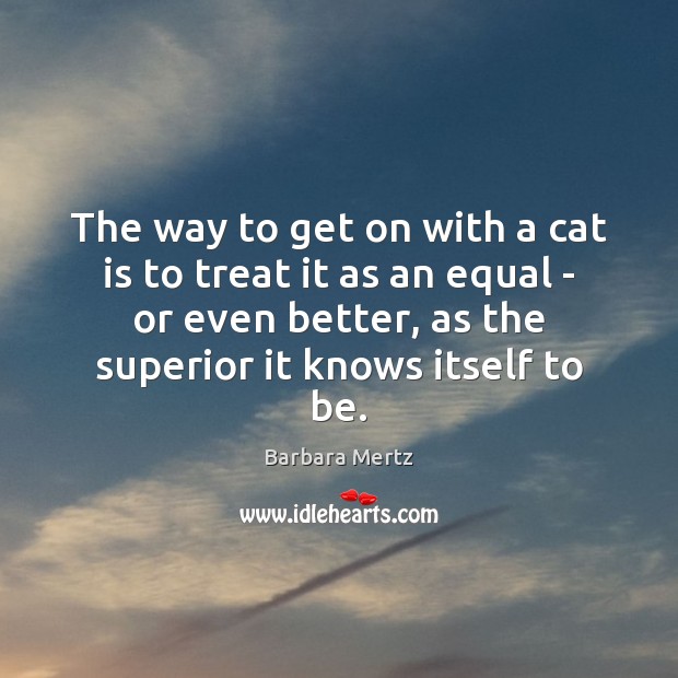 The way to get on with a cat is to treat it Barbara Mertz Picture Quote