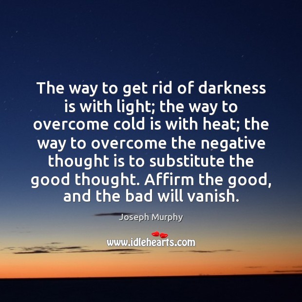 The way to get rid of darkness is with light; the way Joseph Murphy Picture Quote