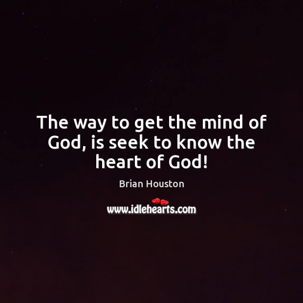 The way to get the mind of God, is seek to know the heart of God! Brian Houston Picture Quote