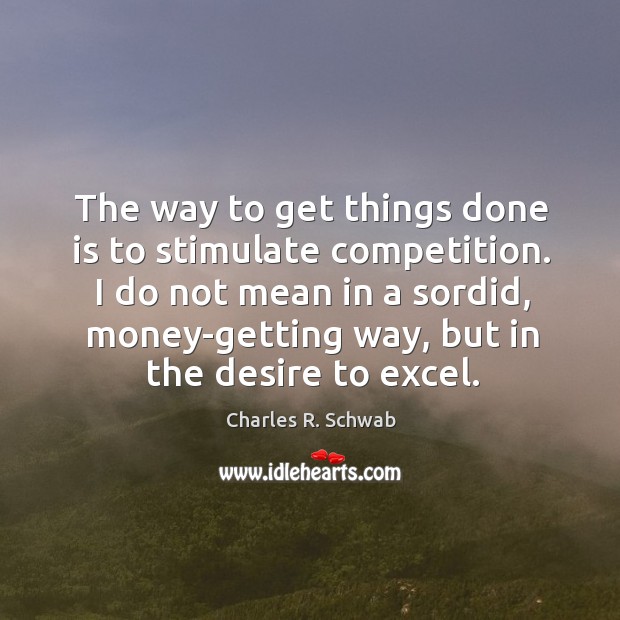The way to get things done is to stimulate competition. I do Charles R. Schwab Picture Quote
