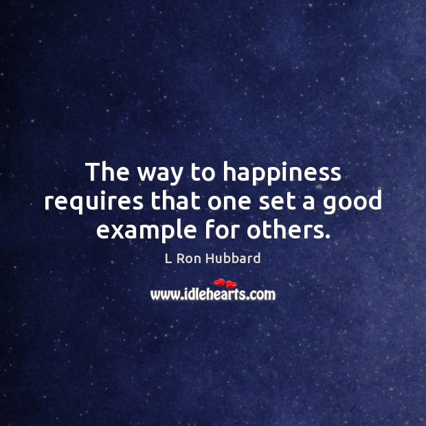 The way to happiness requires that one set a good example for others. L Ron Hubbard Picture Quote