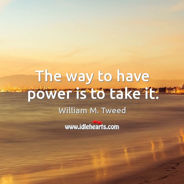 The way to have power is to take it. Power Quotes Image
