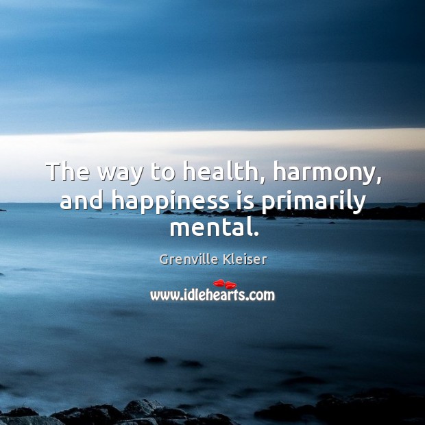 The way to health, harmony, and happiness is primarily mental. Grenville Kleiser Picture Quote