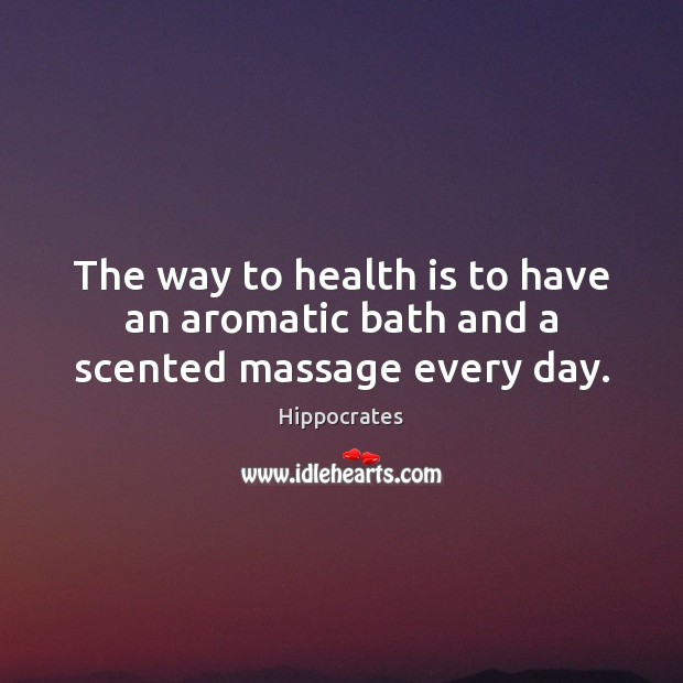 The way to health is to have an aromatic bath and a scented massage every day. Hippocrates Picture Quote