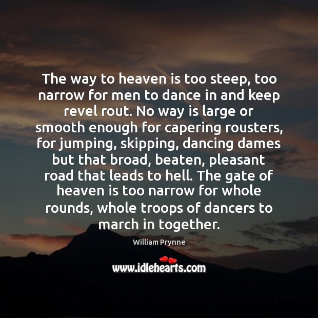 The way to heaven is too steep, too narrow for men to William Prynne Picture Quote