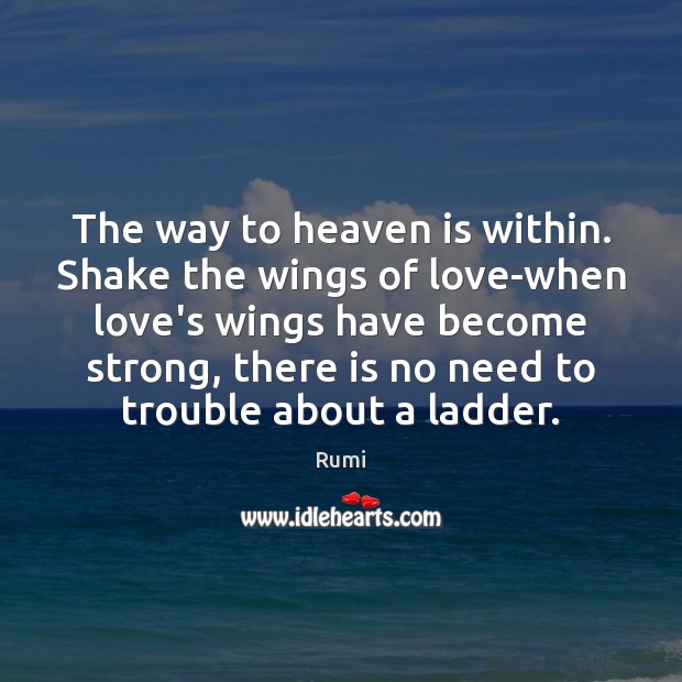 The way to heaven is within. Shake the wings of love-when love’s Rumi Picture Quote