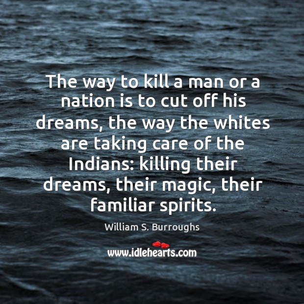 The way to kill a man or a nation is to cut off his dreams William S. Burroughs Picture Quote