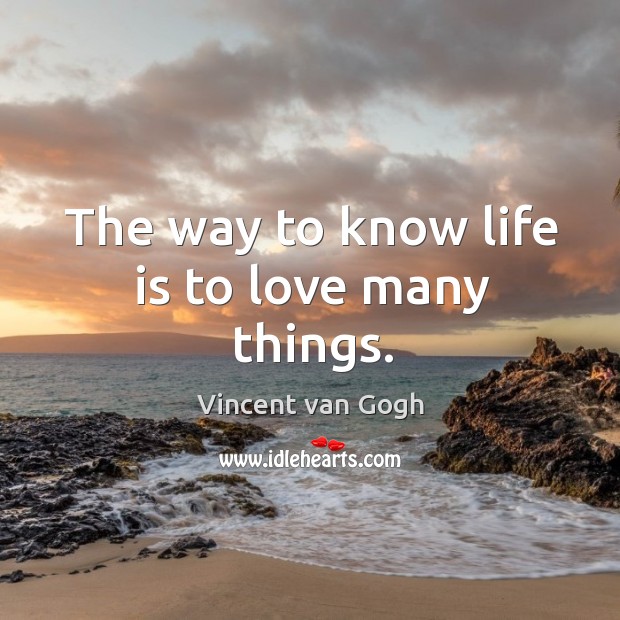 The way to know life is to love many things. Vincent van Gogh Picture Quote