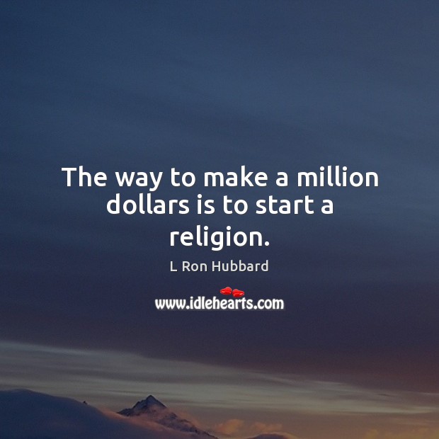 The way to make a million dollars is to start a religion. L Ron Hubbard Picture Quote