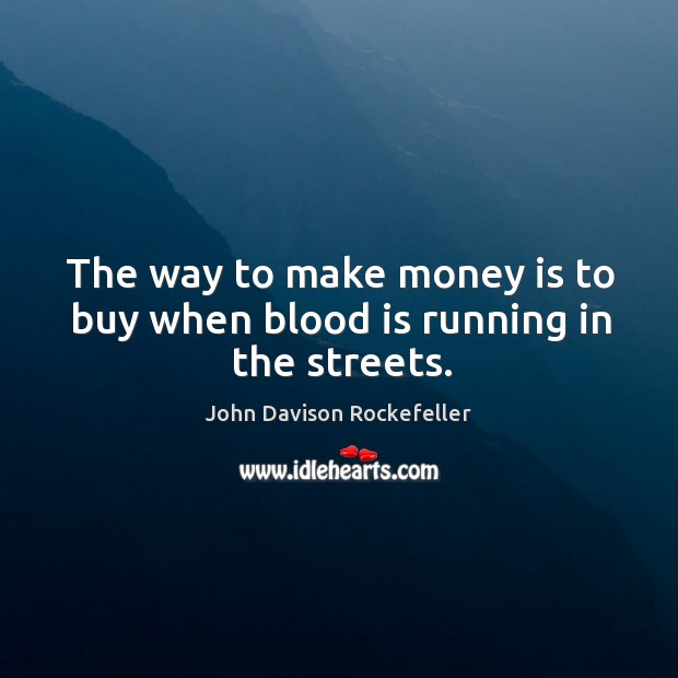 The way to make money is to buy when blood is running in the streets. John Davison Rockefeller Picture Quote