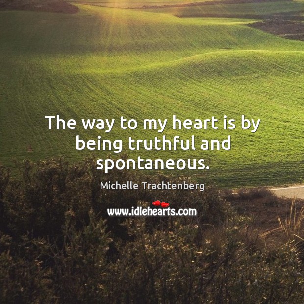 The way to my heart is by being truthful and spontaneous. Michelle Trachtenberg Picture Quote