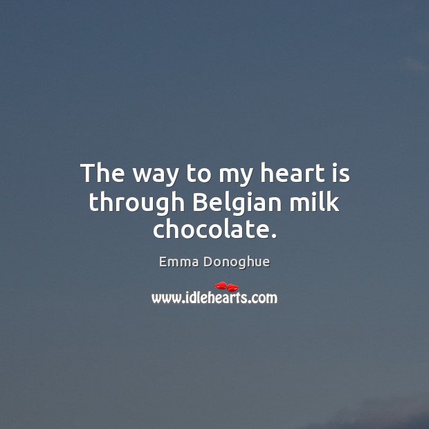 The way to my heart is through Belgian milk chocolate. Emma Donoghue Picture Quote