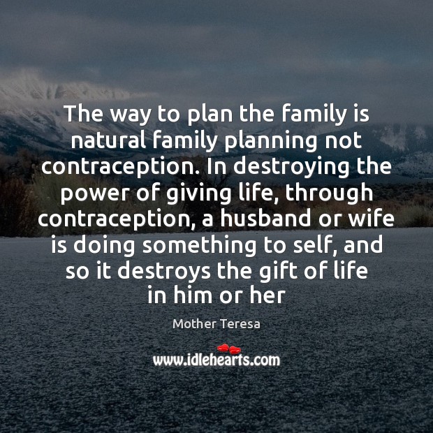 The way to plan the family is natural family planning not contraception. Family Quotes Image