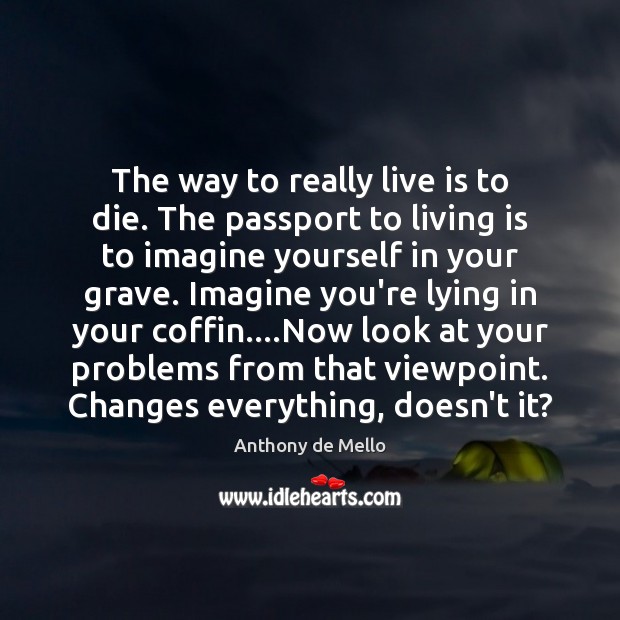 The way to really live is to die. The passport to living Anthony de Mello Picture Quote