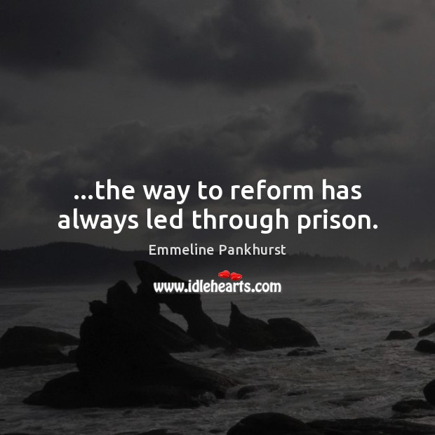 …the way to reform has always led through prison. Emmeline Pankhurst Picture Quote