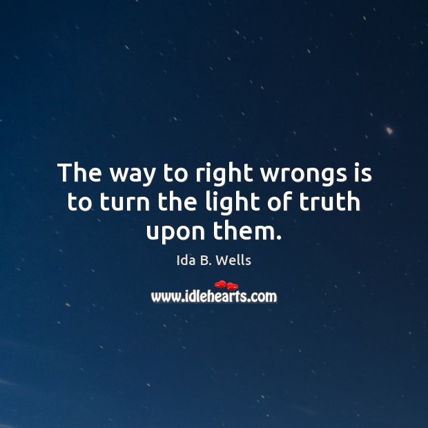 The way to right wrongs is to turn the light of truth upon them. Ida B. Wells Picture Quote