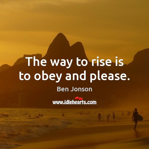 The way to rise is to obey and please. Image