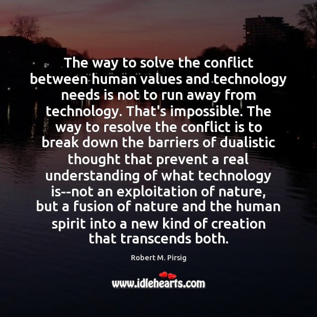 The way to solve the conflict between human values and technology needs Robert M. Pirsig Picture Quote