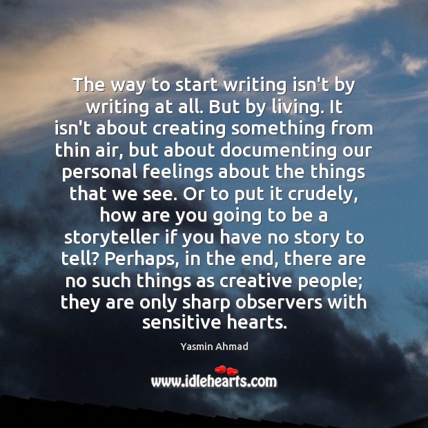 The way to start writing isn’t by writing at all. But by Yasmin Ahmad Picture Quote
