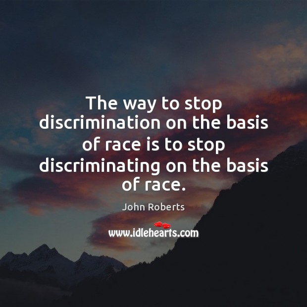 The way to stop discrimination on the basis of race is to John Roberts Picture Quote