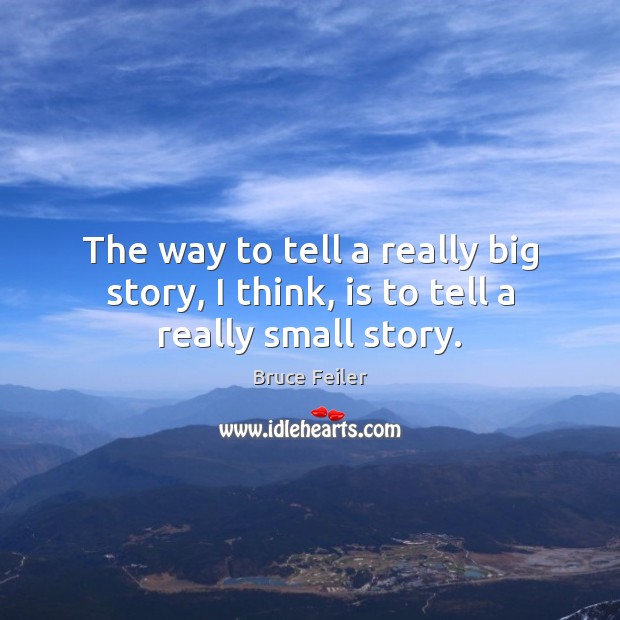 The way to tell a really big story, I think, is to tell a really small story. Bruce Feiler Picture Quote
