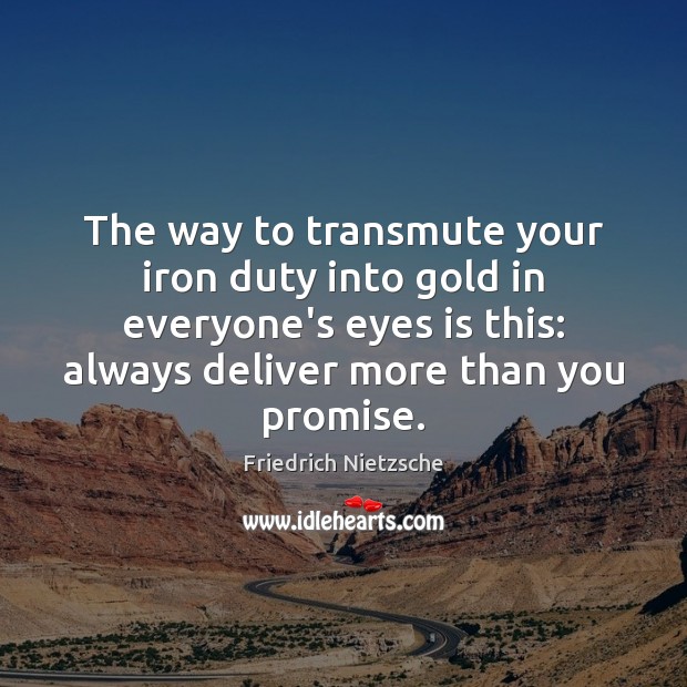 The way to transmute your iron duty into gold in everyone’s eyes Friedrich Nietzsche Picture Quote