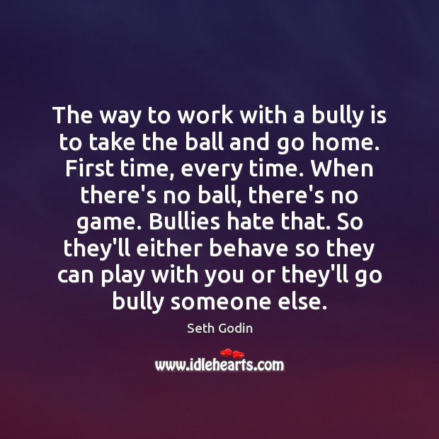 The way to work with a bully is to take the ball Seth Godin Picture Quote