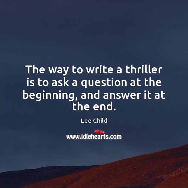 The way to write a thriller is to ask a question at Lee Child Picture Quote