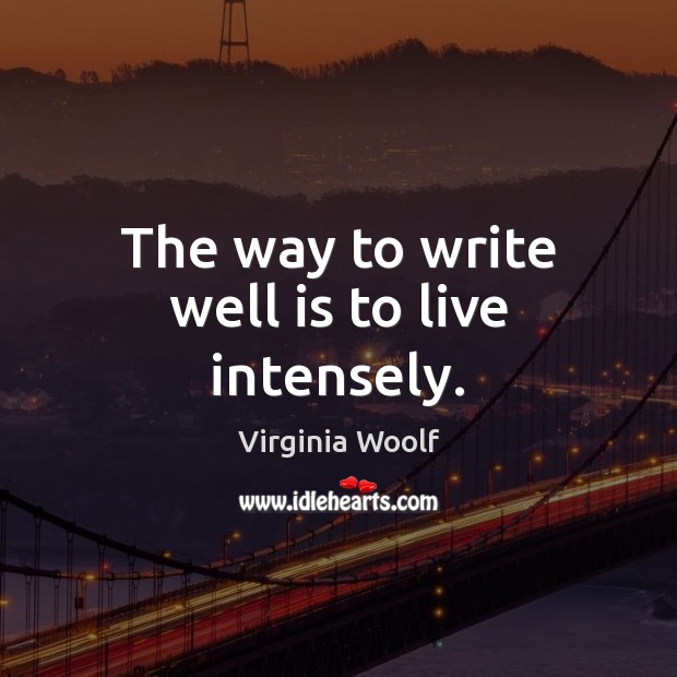 The way to write well is to live intensely. Virginia Woolf Picture Quote