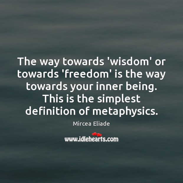 The way towards ‘wisdom’ or towards ‘freedom’ is the way towards your Mircea Eliade Picture Quote