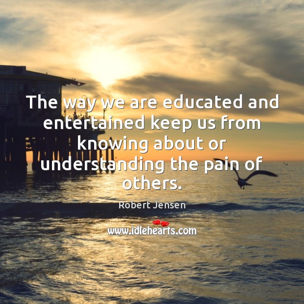 The way we are educated and entertained keep us from knowing about Robert Jensen Picture Quote