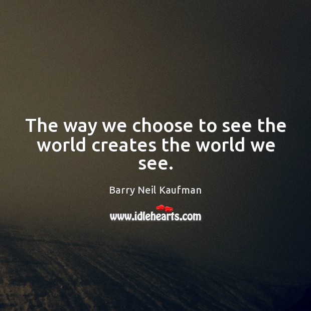 The way we choose to see the world creates the world we see. Image