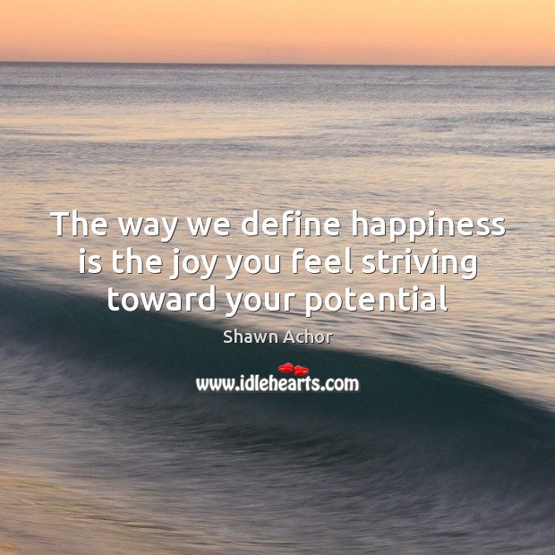 The way we define happiness is the joy you feel striving toward your potential Shawn Achor Picture Quote