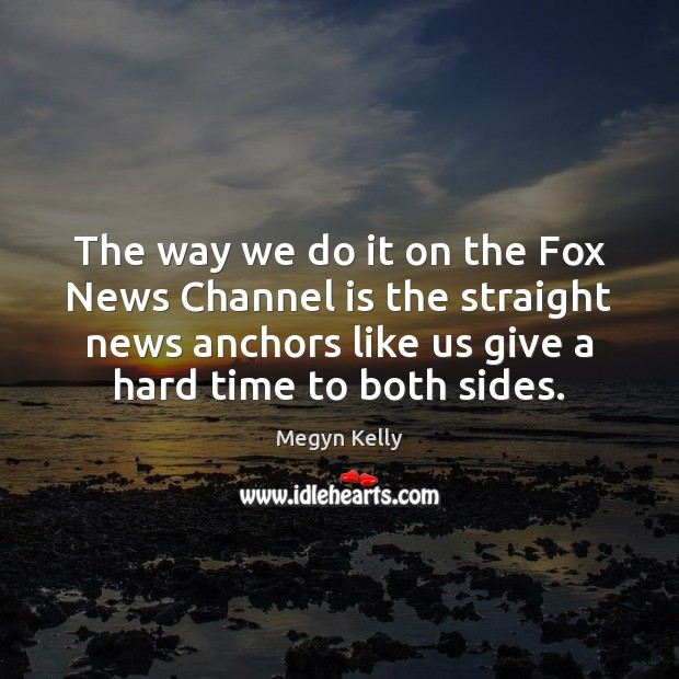 The way we do it on the Fox News Channel is the Megyn Kelly Picture Quote