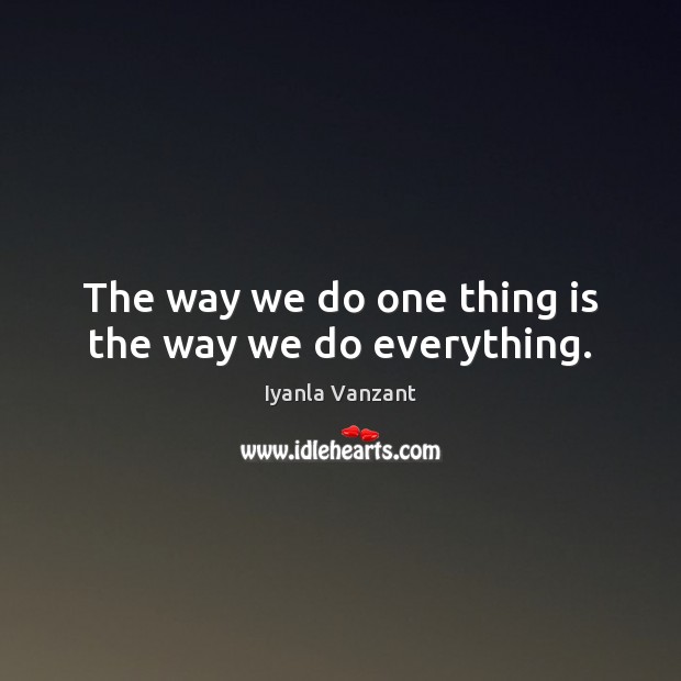 The way we do one thing is the way we do everything. Image