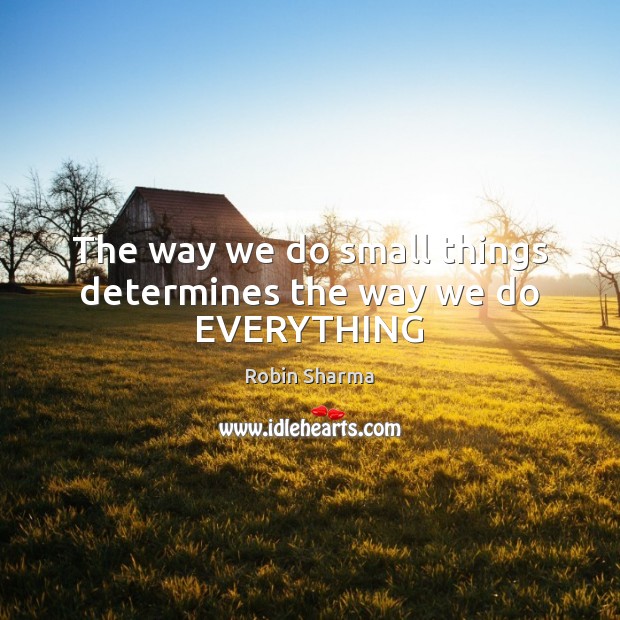 The way we do small things determines the way we do EVERYTHING Image