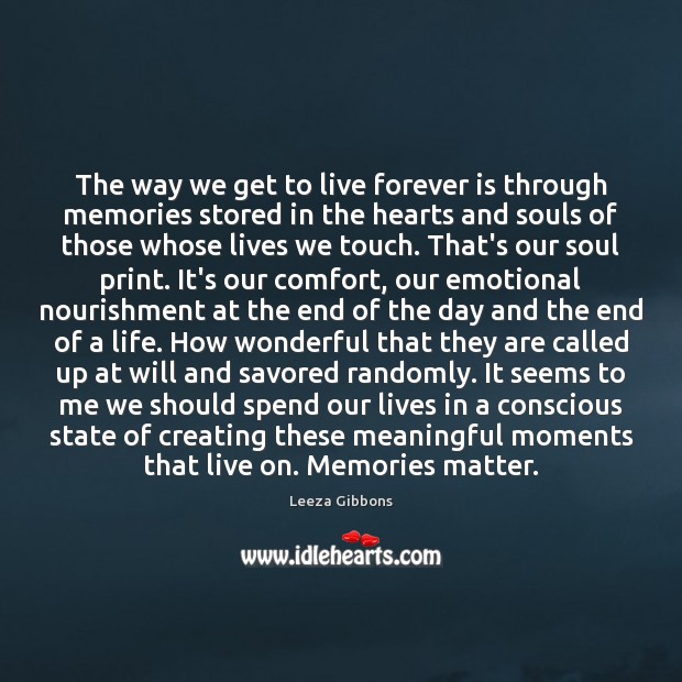 The way we get to live forever is through memories stored in Leeza Gibbons Picture Quote
