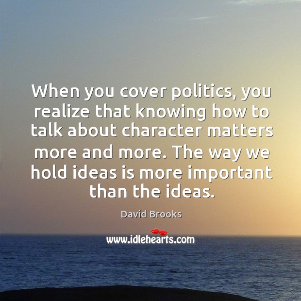 The way we hold ideas is more important than the ideas. David Brooks Picture Quote