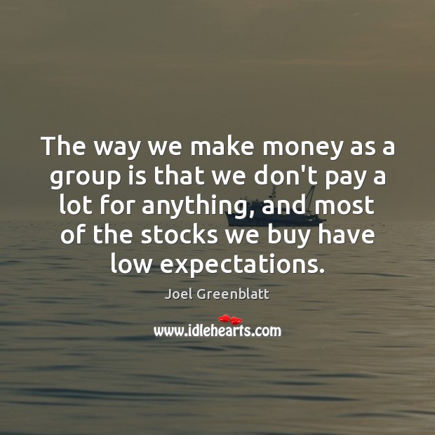 The way we make money as a group is that we don’t Joel Greenblatt Picture Quote