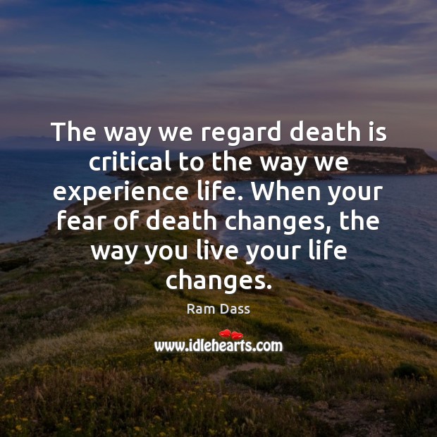 The way we regard death is critical to the way we experience Ram Dass Picture Quote