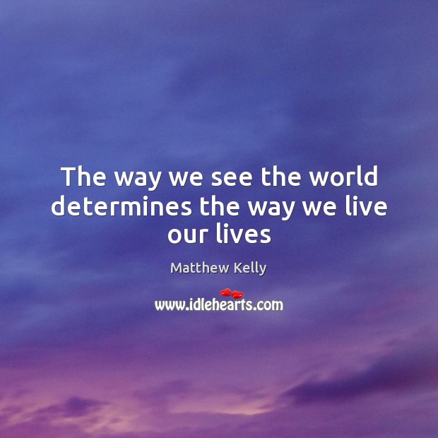 The way we see the world determines the way we live our lives Matthew Kelly Picture Quote