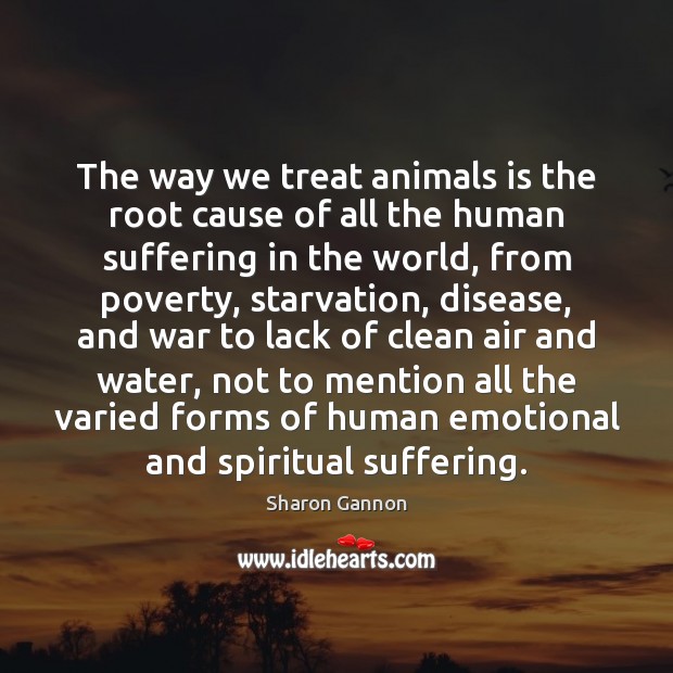 The way we treat animals is the root cause of all the Sharon Gannon Picture Quote